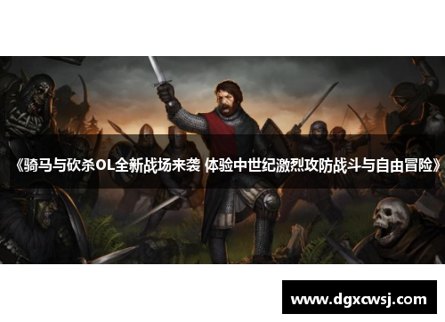 《骑马与砍杀OL全新战场来袭 体验中世纪激烈攻防战斗与自由冒险》